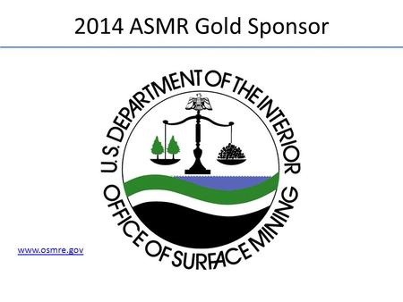 Www.osmre.gov 2014 ASMR Gold Sponsor. www.asmr.us (in-kind) 2014 ASMR Gold Sponsor.