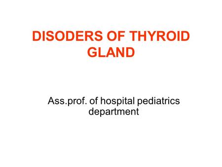 DISODERS OF THYROID GLAND Ass.prof. of hospital pediatrics department.