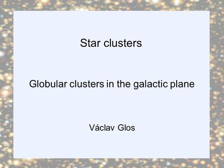 Globular clusters in the galactic plane Václav Glos Star clusters.