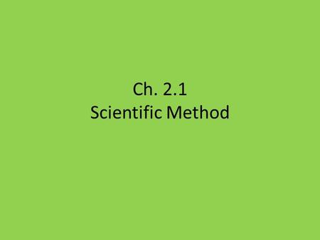 Ch. 2.1 Scientific Method. 2.1 Goals 1. Describe the purpose of the scientific method. 2. Distinguish between qualitative and quantitative observations.