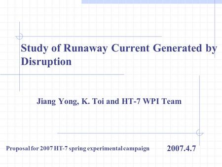 Study of Runaway Current Generated by Disruption Jiang Yong, K. Toi and HT-7 WPI Team 2007.4.7 Proposal for 2007 HT-7 spring experimental campaign.
