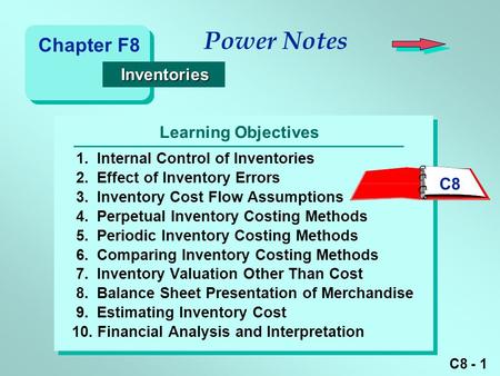 C8 - 1 Learning Objectives Power Notes 1.Internal Control of Inventories 2.Effect of Inventory Errors 3.Inventory Cost Flow Assumptions 4.Perpetual Inventory.