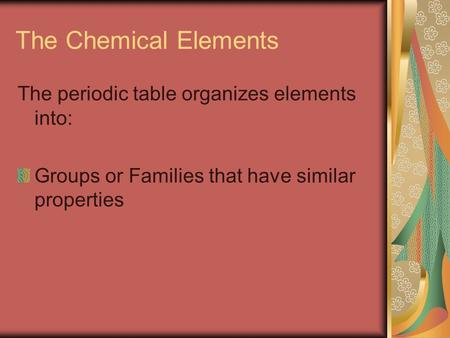 The Chemical Elements The periodic table organizes elements into: