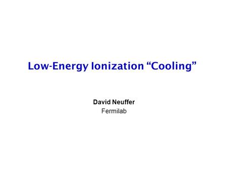 Low-Energy Ionization “Cooling” David Neuffer Fermilab.