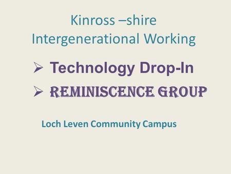 Loch Leven Community Campus Kinross –shire Intergenerational Working  Technology Drop-In  Reminiscence Group.
