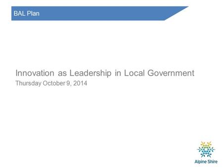 BAL Plan Innovation as Leadership in Local Government Thursday October 9, 2014.