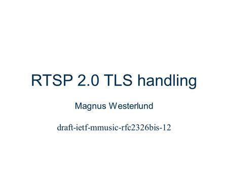 Slide title In CAPITALS 50 pt Slide subtitle 32 pt RTSP 2.0 TLS handling Magnus Westerlund draft-ietf-mmusic-rfc2326bis-12.