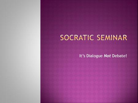 It’s Dialogue Not Debate!.  Socrates believed that enabling students to think for themselves was more important than filling their heads with “right.