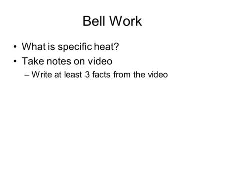 Bell Work What is specific heat? Take notes on video –Write at least 3 facts from the video.