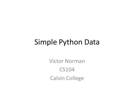 Simple Python Data Victor Norman CS104 Calvin College.