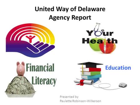 United Way of Delaware Agency Report Education Presented by Paulette Robinson-Wilkerson.