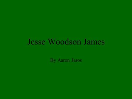 Jesse Woodson James By Aaron Jaros. The Birth Jesse James was born on September 5, 1882 He was born in Kearny, Missouri.