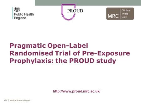 Pragmatic Open-Label Randomised Trial of Pre-Exposure Prophylaxis: the PROUD study http://www.proud.mrc.ac.uk/ 1 1.