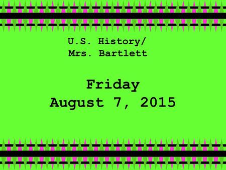 Friday August 7, 2015 U.S. History/ Mrs. Bartlett.