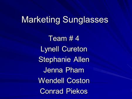 Marketing Sunglasses Team # 4 Lynell Cureton Stephanie Allen Jenna Pham Wendell Coston Conrad Piekos.