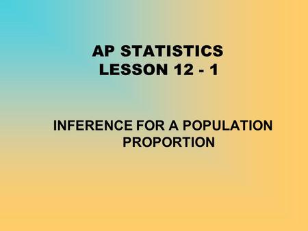 AP STATISTICS LESSON 12 - 1 INFERENCE FOR A POPULATION PROPORTION.