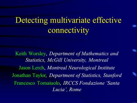 Detecting multivariate effective connectivity Keith Worsley, Department of Mathematics and Statistics, McGill University, Montreal Jason Lerch, Montreal.