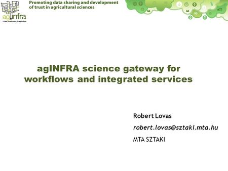 AgINFRA science gateway for workflows and integrated services 07/02/2012 Robert Lovas MTA SZTAKI.