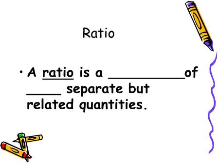Ratio A ratio is a _________of ____ separate but related quantities.