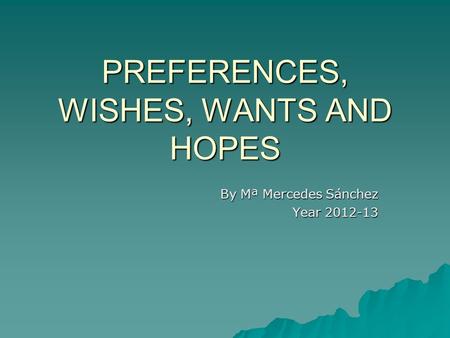 PREFERENCES, WISHES, WANTS AND HOPES By Mª Mercedes Sánchez Year 2012-13.