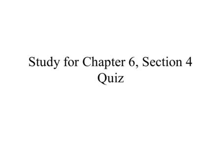 Study for Chapter 6, Section 4 Quiz