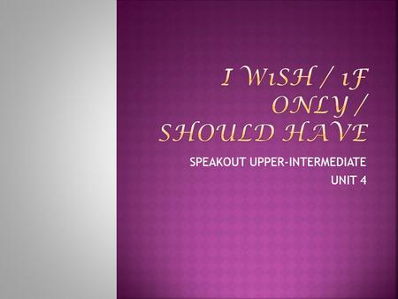 SPEAKOUT UPPER-INTERMEDIATE UNIT 4.  Wish and ‘If only’ are both used to talk about regrets – things that we would like to change either about the past.
