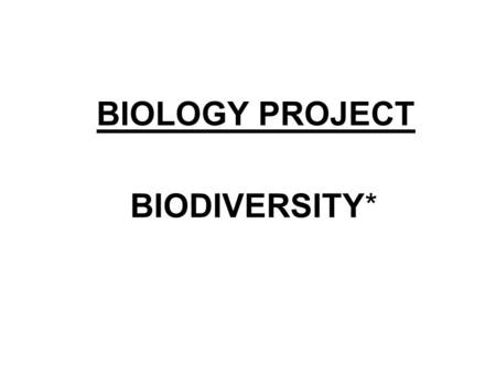 BIOLOGY PROJECT BIODIVERSITY* Biodiversity: is the variation of life forms within a given ecosystem, biome, or for the entire Earth. genetic species.