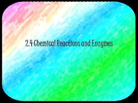 2.4 Chemical Reactions and Enzymes. 2 Chemical Reactions A process that changes or transforms one set of chemicals into another Mass and energy are conserved.