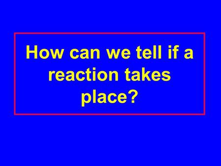 How can we tell if a reaction takes place?. There are four clues: 1. _______________ 2. _______________ 3. _______________ 4. _______________.