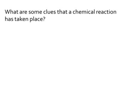 What are some clues that a chemical reaction has taken place?