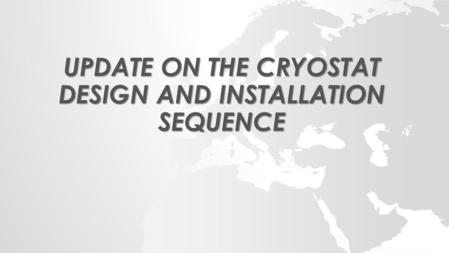 UPDATE ON THE CRYOSTAT DESIGN AND INSTALLATION SEQUENCE.