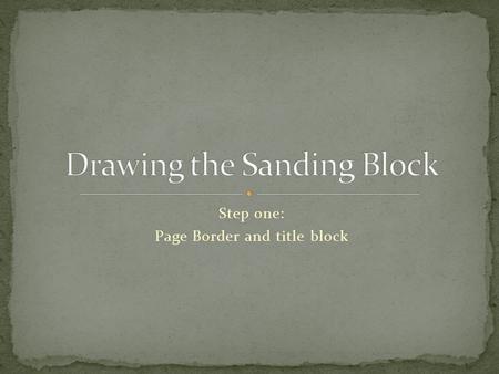 Step one: Page Border and title block. Border will be ¼” from the edge of the paper. Drawing will be done in landscape format. Title block will be 1”