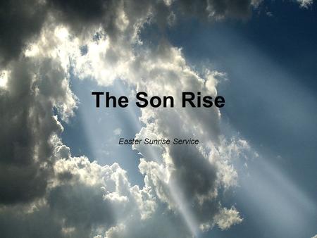 The Son Rise Easter Sunrise Service. Mark 16:1-7 1 When the Sabbath was over, Mary Magdalene, Mary the mother of James, and Salome bought spices so.