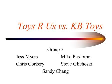 Toys R Us vs. KB Toys Group 3 Jess MyersMike Perdomo Chris CorkerySteve Glichoski Sandy Chang.