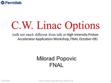 Muon Collider Design Workshop, BNL Dec-09112/01/2009 C.W. Linac Options (talk not much different from talk at High Intensity Proton Accelerator Application.