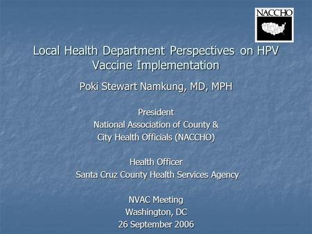 Local Health Department Perspectives on HPV Vaccine Implementation Poki Stewart Namkung, MD, MPH President National Association of County & City Health.