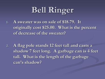 Bell Ringer 1. A sweater was on sale of $18.79. It originally cost $25.00. What is the percent of decrease of the sweater? 2. A flag pole stands 12 feet.
