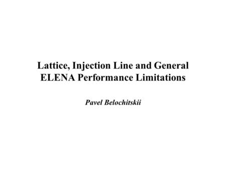 Lattice, Injection Line and General ELENA Performance Limitations Pavel Belochitskii.