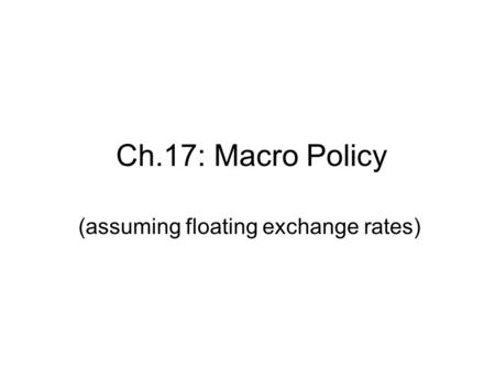 Ch.17: Macro Policy (assuming floating exchange rates)