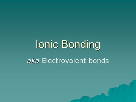 aka Electrovalent bonds