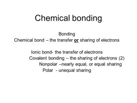 Chemical bonding Bonding Chemical bond – the transfer or sharing of electrons Ionic bond- the transfer of electrons Covalent bonding – the sharing of electrons.
