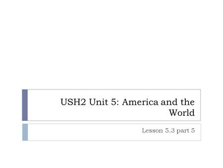 USH2 Unit 5: America and the World Lesson 5.3 part 5.