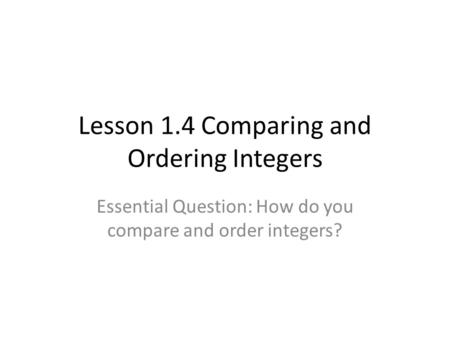 Lesson 1.4 Comparing and Ordering Integers Essential Question: How do you compare and order integers?