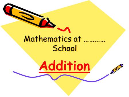 Mathematics at ………… School Mathematics at ………… School Addition.
