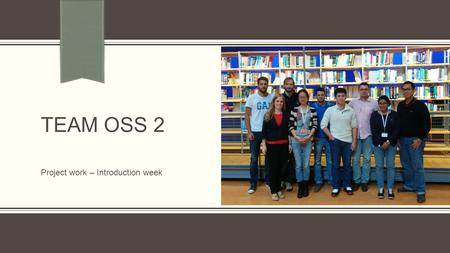 TEAM OSS 2 Project work – Introduction week. Hi, I am … Roy Mircea Javier Haoyu Mengying Petra George Siddhi Philip.