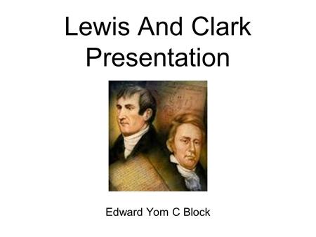 Lewis And Clark Presentation Edward Yom C Block. Information I needed to learn What is the geography there? What is famous there? Are the people there.
