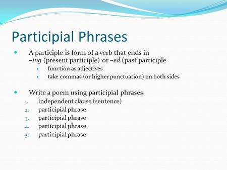 Participial Phrases A participle is form of a verb that ends in –ing (present participle) or –ed (past participle function as adjectives take commas (or.