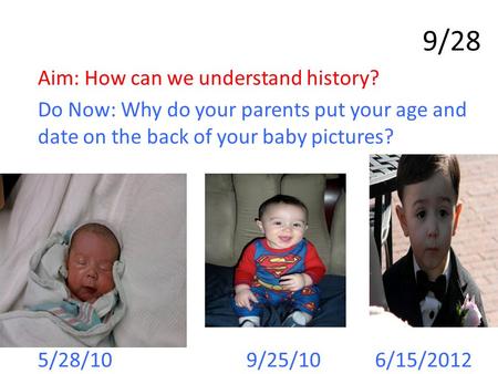 Aim: How can we understand history? Do Now: Why do your parents put your age and date on the back of your baby pictures? 5/28/10 9/25/10 6/15/2012 9/28.