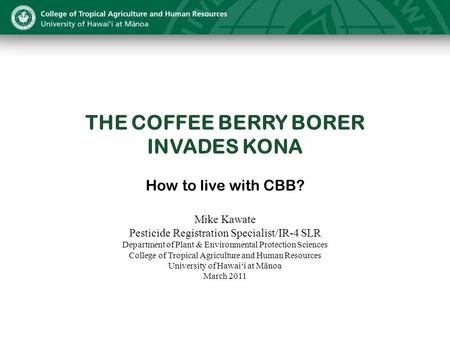 THE COFFEE BERRY BORER INVADES KONA How to live with CBB? Mike Kawate Pesticide Registration Specialist/IR-4 SLR Department of Plant & Environmental Protection.