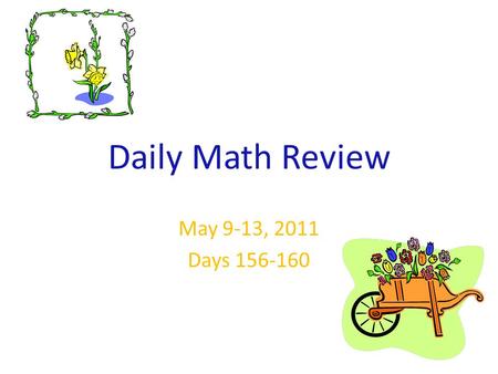Daily Math Review May 9-13, 2011 Days 156-160. Monday Solve. 1..54 – M =.398 2..265 + B =.84 3..623 – A =.389 4..236 + Y =.640 5..547 + A =.6 6..623 +